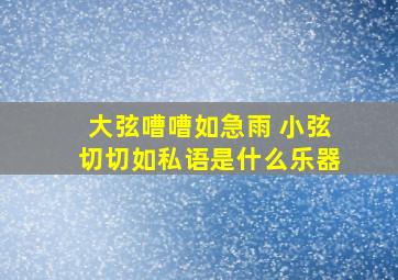 大弦嘈嘈如急雨 小弦切切如私语是什么乐器